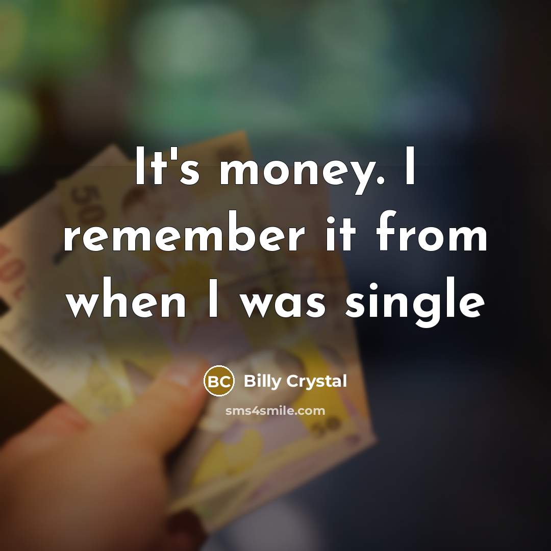 “It's money. I remember it from when I was single…” quote by Billy Crystal