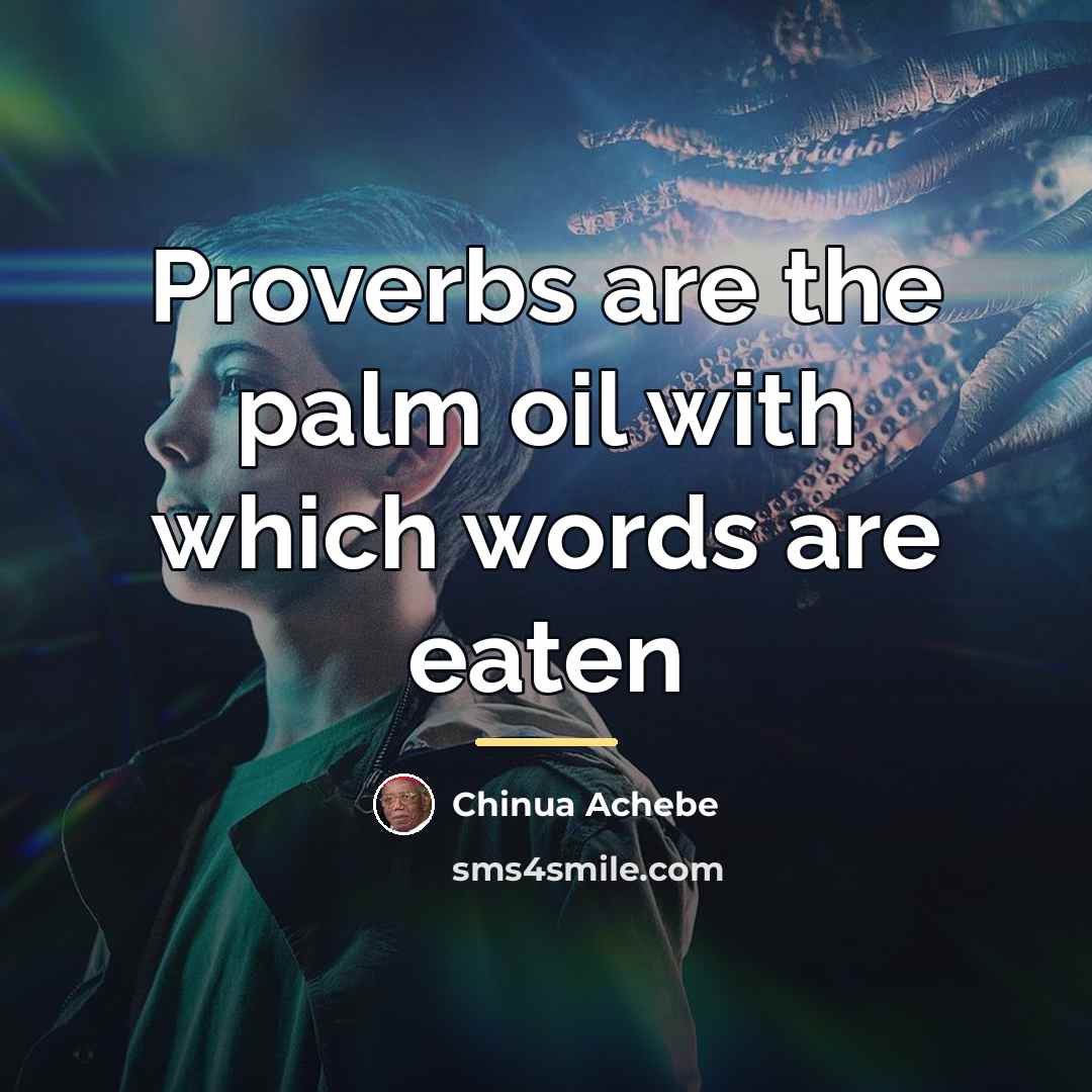 “Proverbs are the palm oil with which words are eaten…” quote by Chinua Achebe