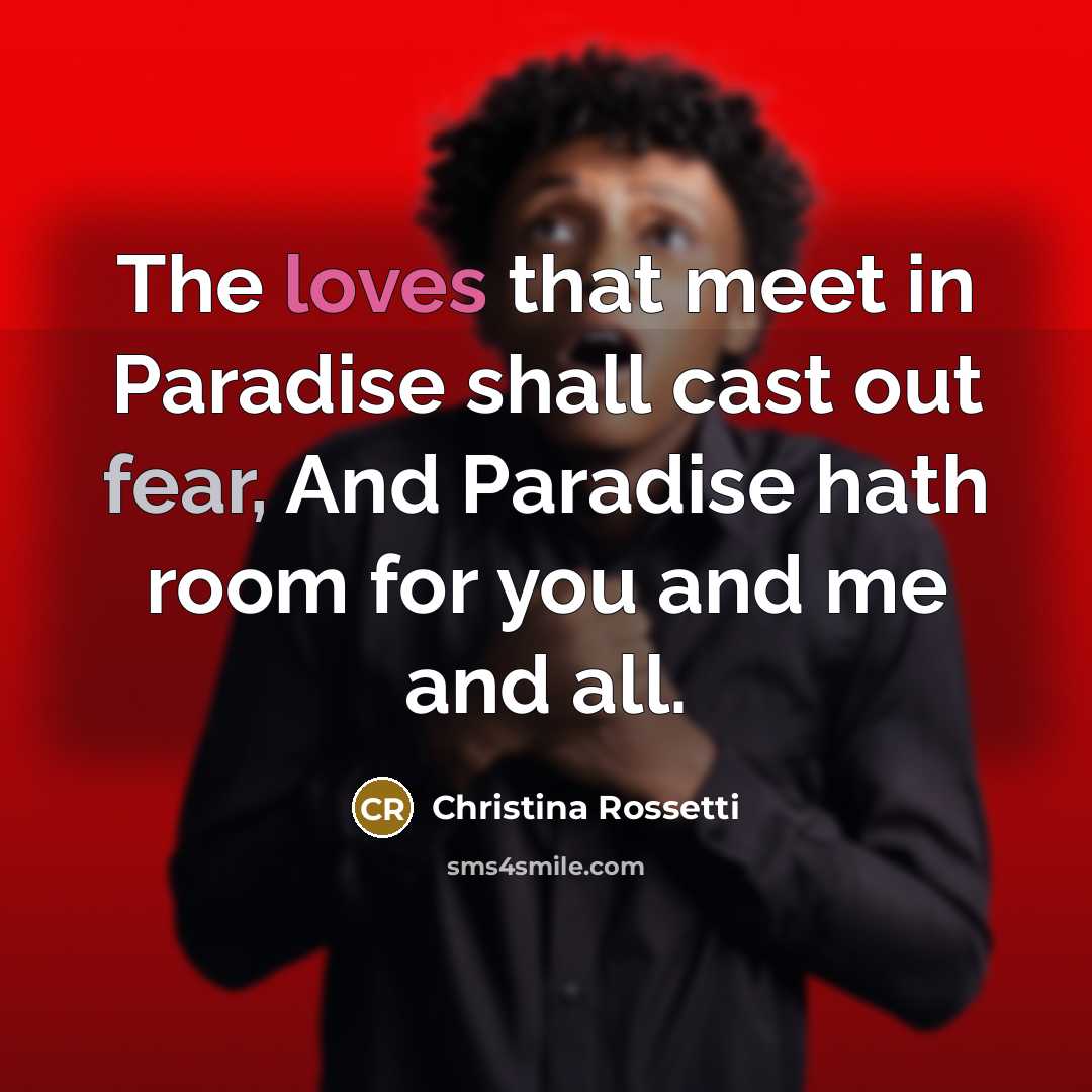 “The loves that meet in Paradise shall cast out fear,…” quote by Christina Rossetti