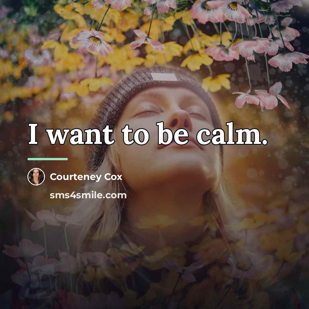 “I want to be calm.…” quote by Courteney Cox