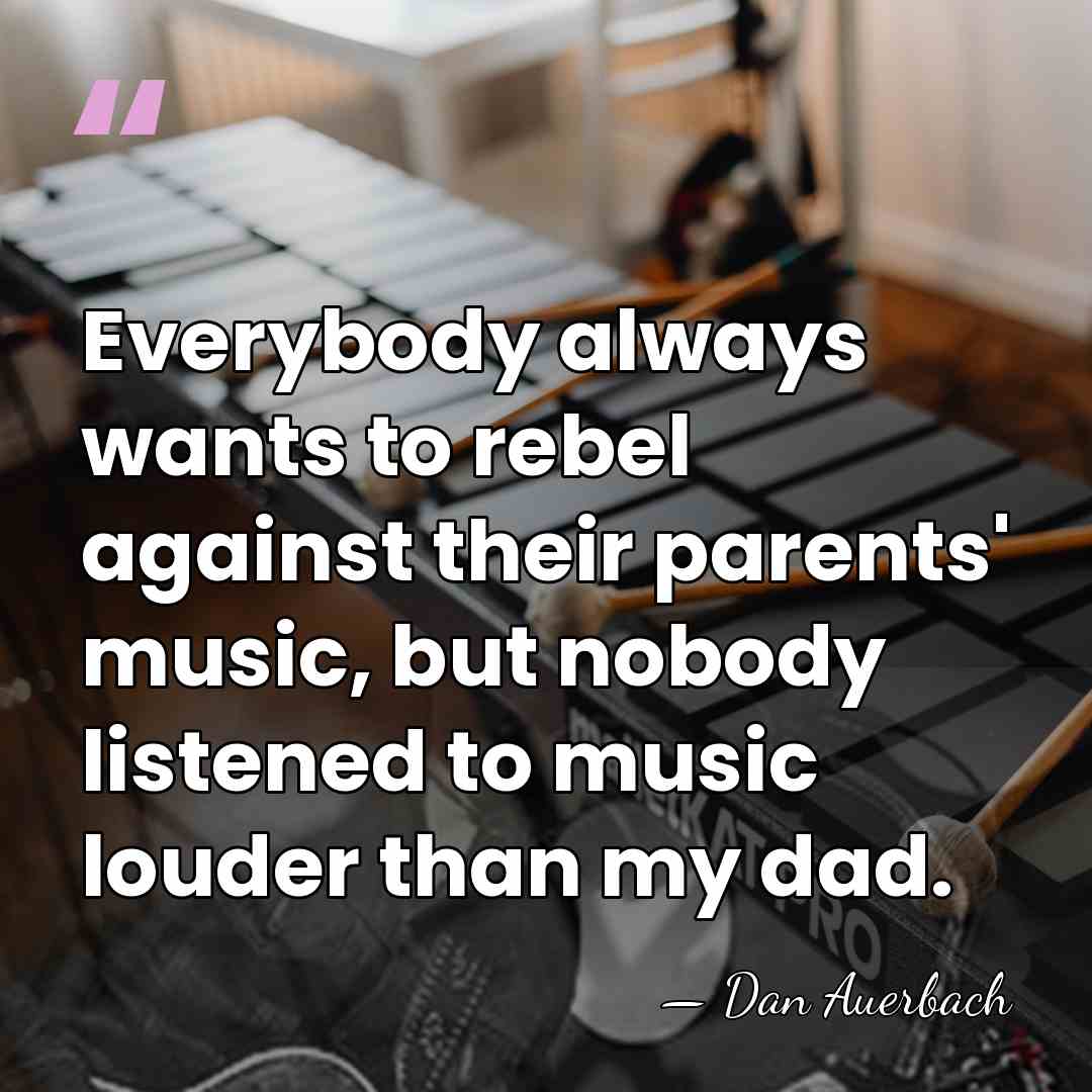 Everybody always wants to rebel against their parents' music, but nobody listened&hellip; - Dan Auerbach