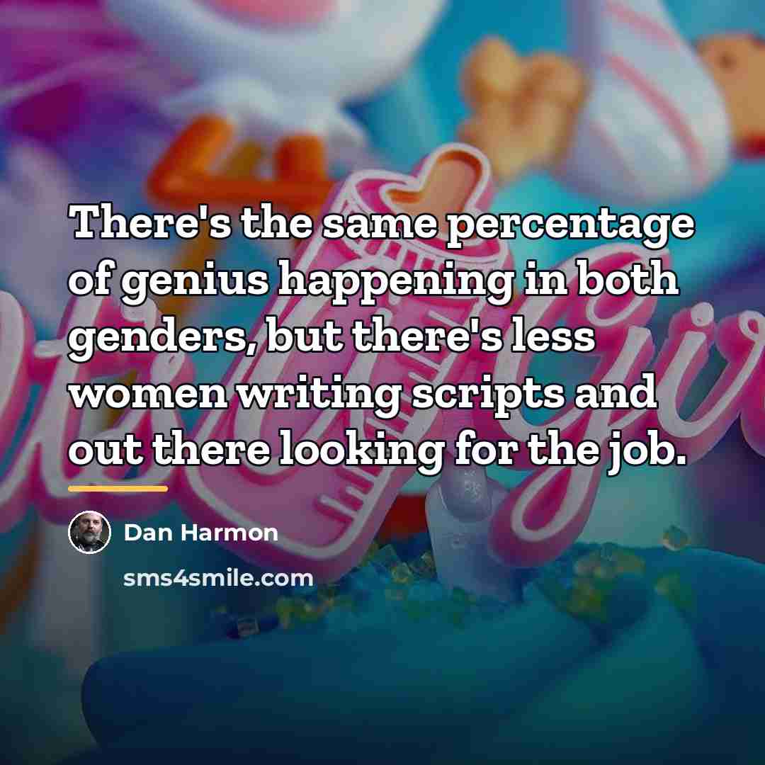 “There's the same percentage of genius happening in both genders,…” quote by Dan Harmon