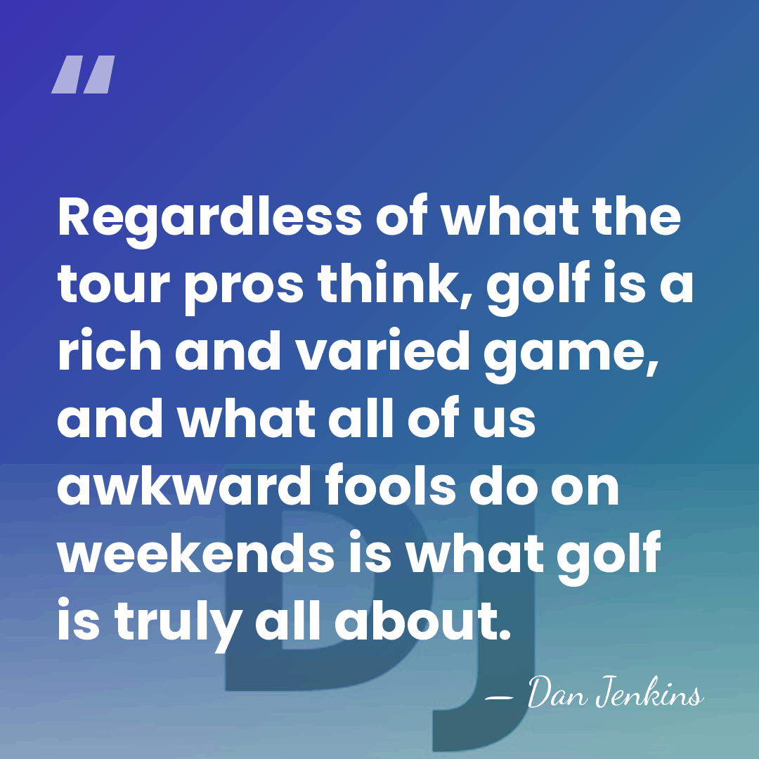 Regardless of what the tour pros think, golf is a rich and&hellip; - Dan Jenkins
