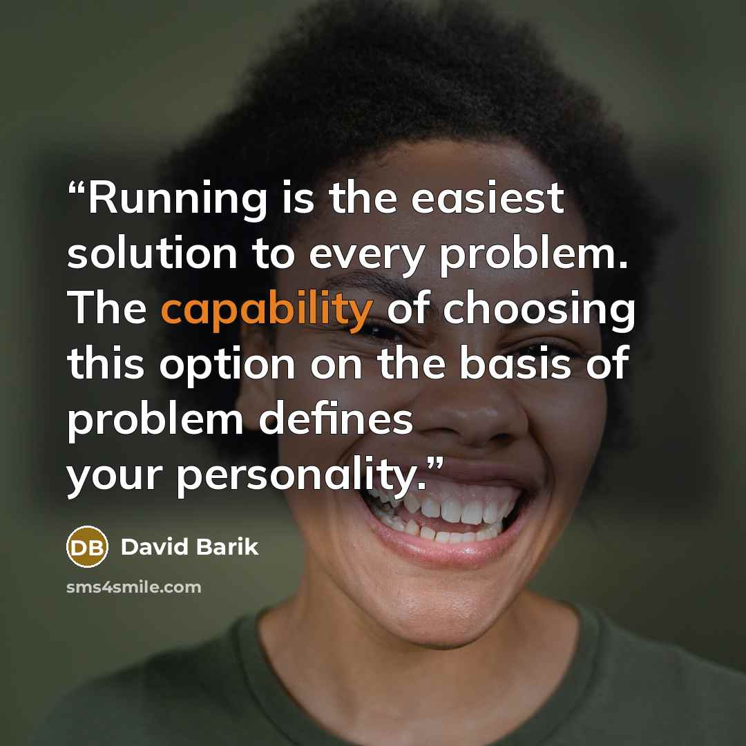“Running is the easiest solution to every problem. The capability of choosing this option on the basis of problem defines your personality.” quote by David Barik