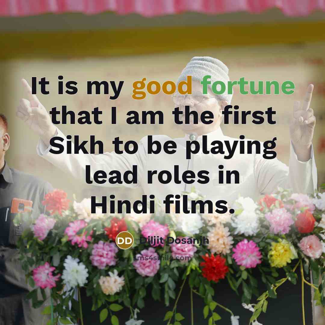 “It is my good fortune that I am the first Sikh to be playing lead roles in Hindi films.” quote by Diljit Dosanjh