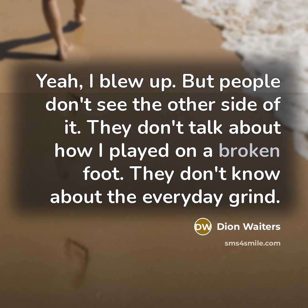 “Yeah, I blew up. But people don't see the other side of it. They don't talk about how I played on a broken foot. They don't know about the everyday grind.” quote by Dion Waiters
