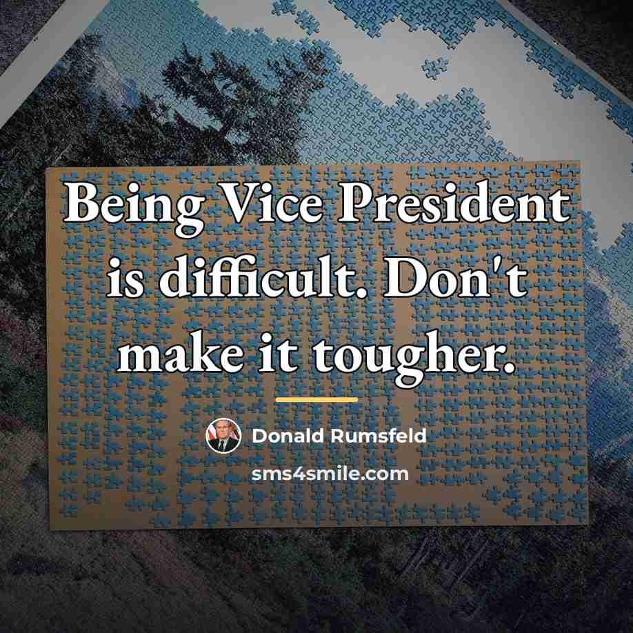 “Being Vice President is difficult. Don't make it tougher.…” quote by Donald Rumsfeld