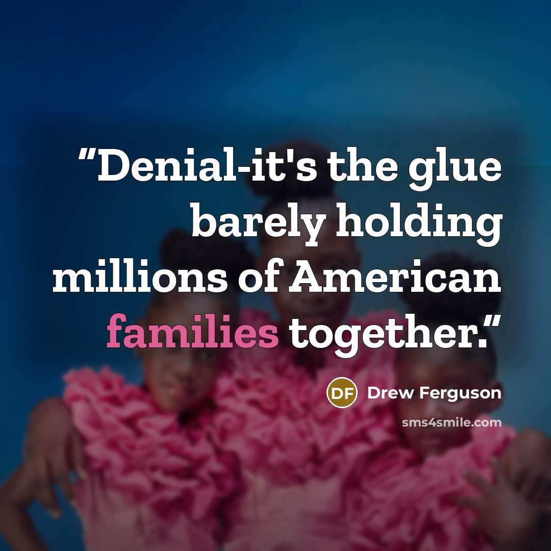 “Denial-it's the glue barely holding millions of American families together.” quote by Drew Ferguson
