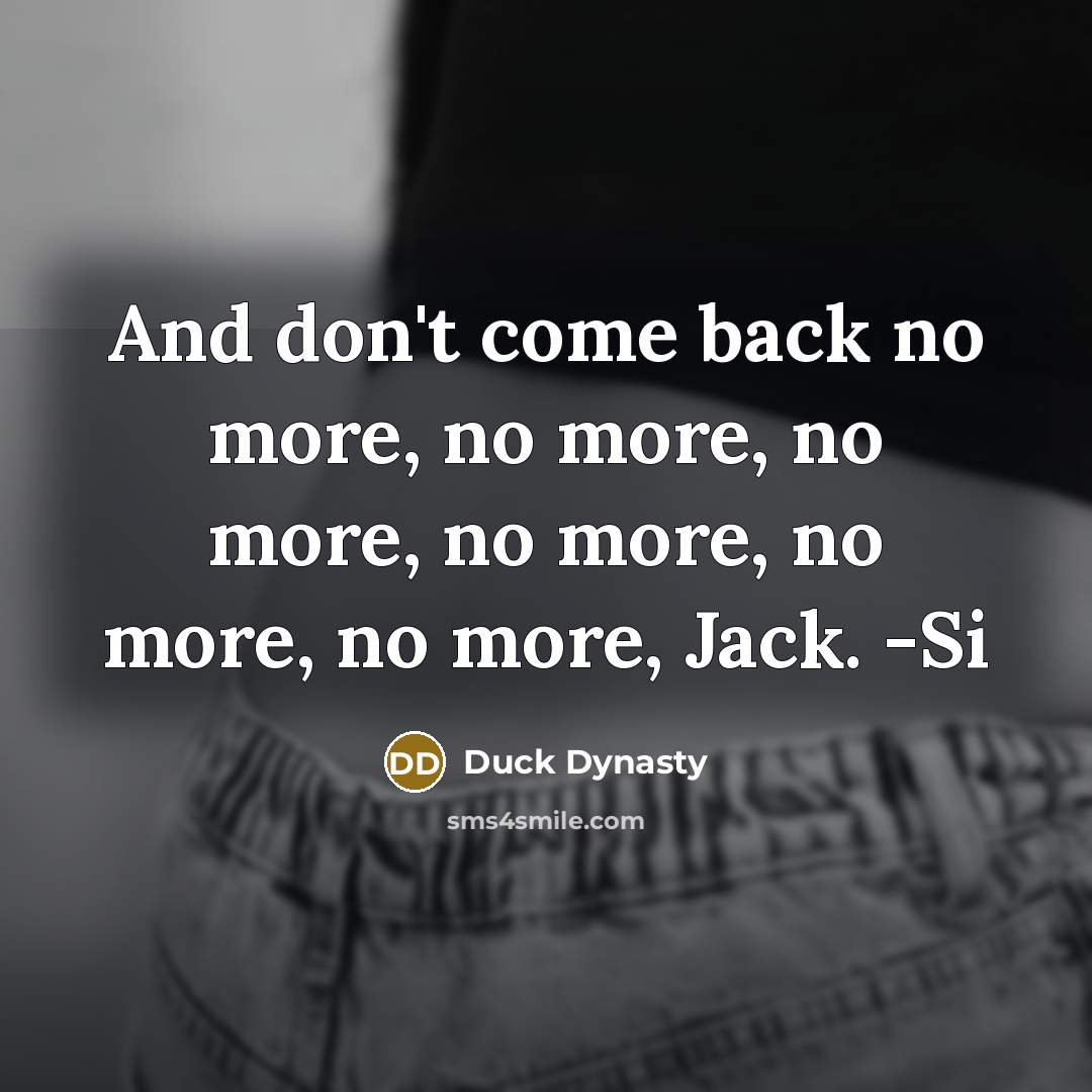 “And don't come back no more, no more, no more,…” quote by Duck Dynasty
