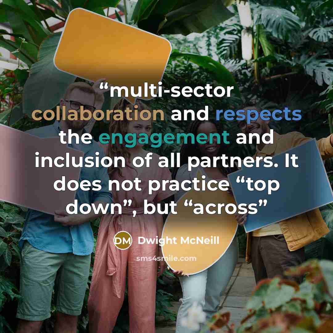 “multi-sector collaboration and respects the engagement and inclusion of all partners. It does not practice “top down”, but “across” quote by Dwight McNeill