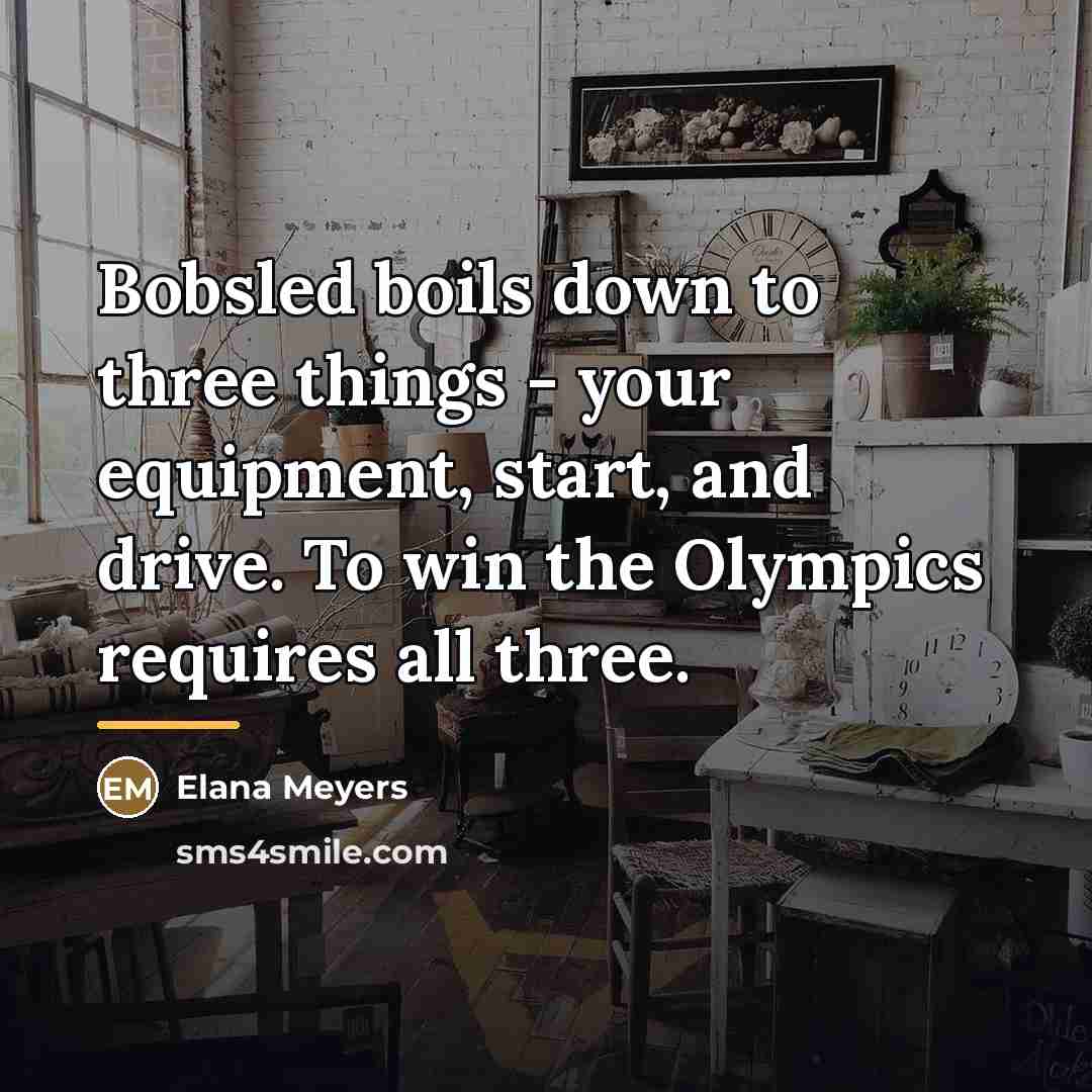 “Bobsled boils down to three things - your equipment, start,…” quote by Elana Meyers