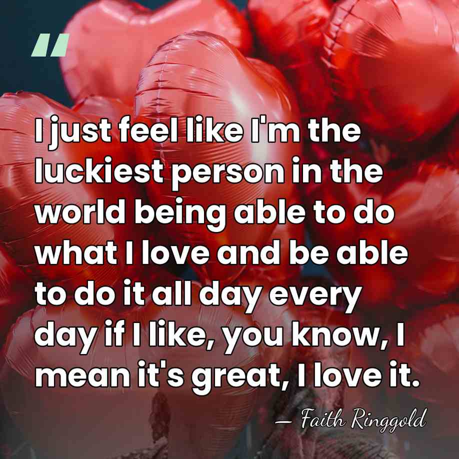 I just feel like I'm the luckiest person in the world being&hellip; - Faith Ringgold