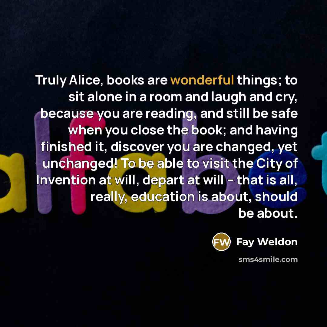 “Truly Alice, books are wonderful things; to sit alone in…” quote by Fay Weldon