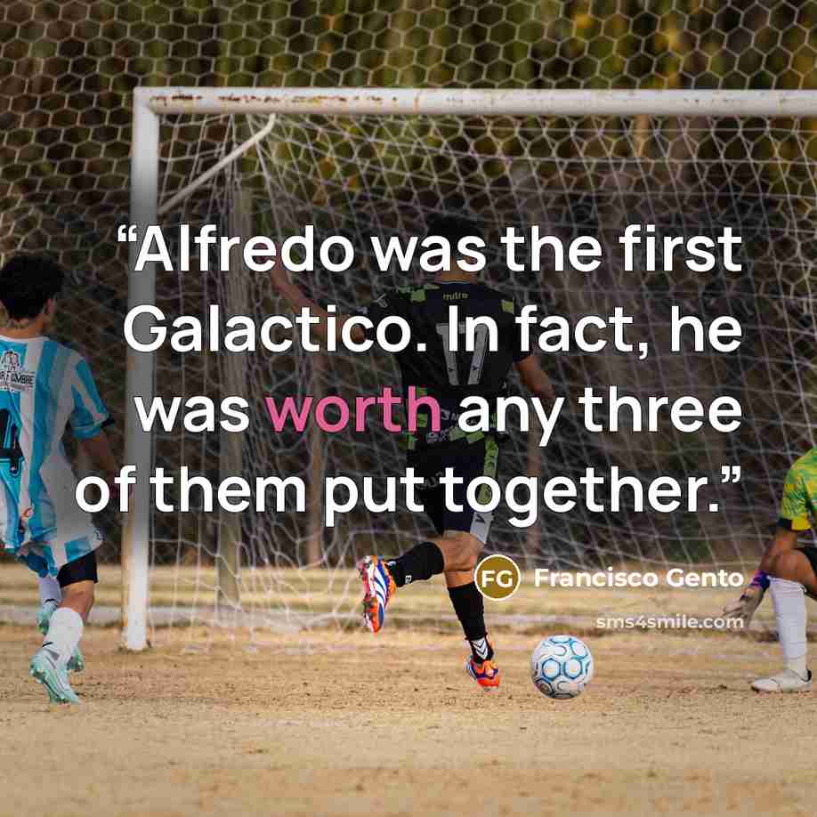“Alfredo was the first Galactico. In fact, he was worth any three of them put together.” quote by Francisco Gento