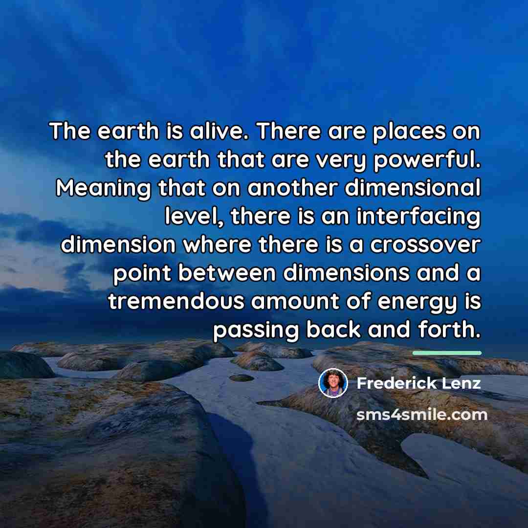“The earth is alive. There are places on the earth…” quote by Frederick Lenz