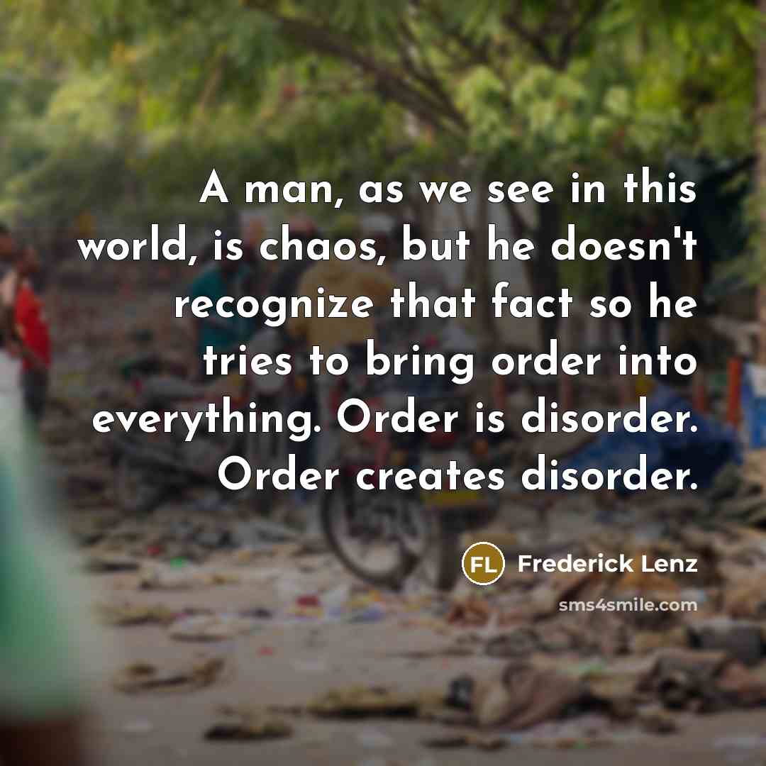“A man, as we see in this world, is chaos,…” quote by Frederick Lenz