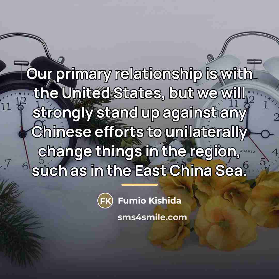 “Our primary relationship is with the United States, but we…” quote by Fumio Kishida