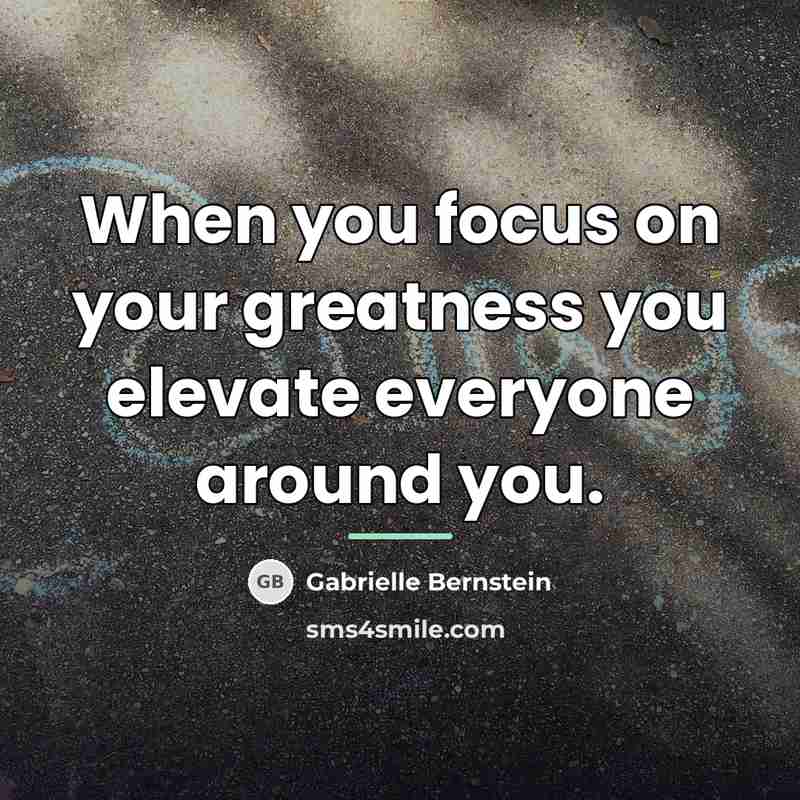 “When you focus on your greatness you elevate everyone around…” quote by Gabrielle Bernstein
