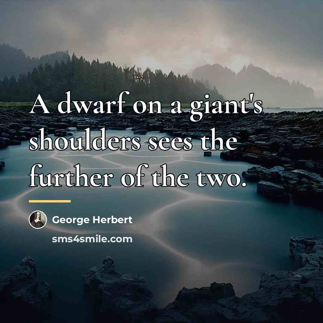 “A dwarf on a giant's shoulders sees the further of…” quote by George Herbert