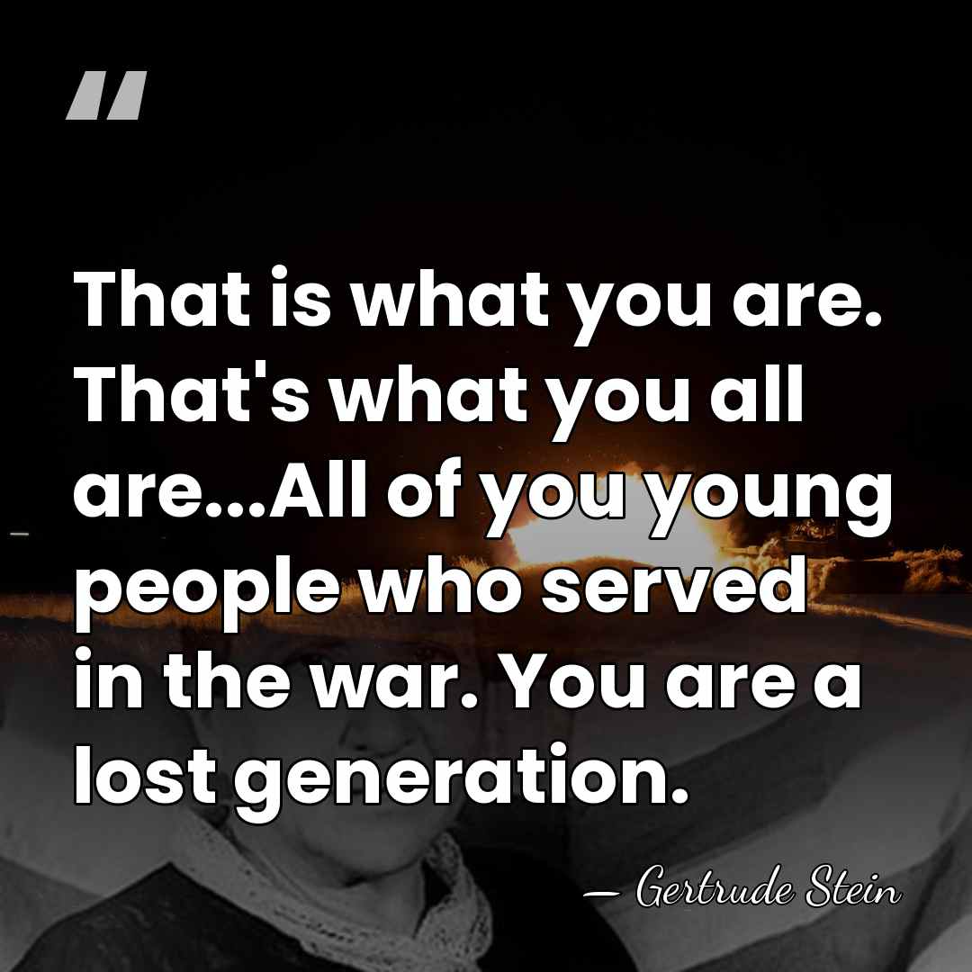 That is what you are. That's what you all are...All of you&hellip; - Gertrude Stein