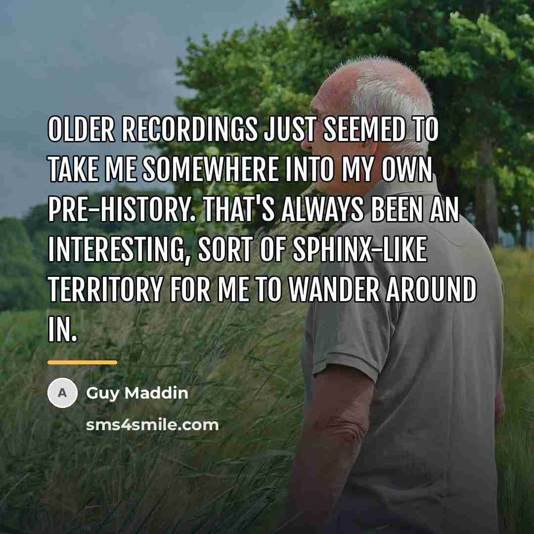“Older recordings just seemed to take me somewhere into my…” quote by Guy Maddin