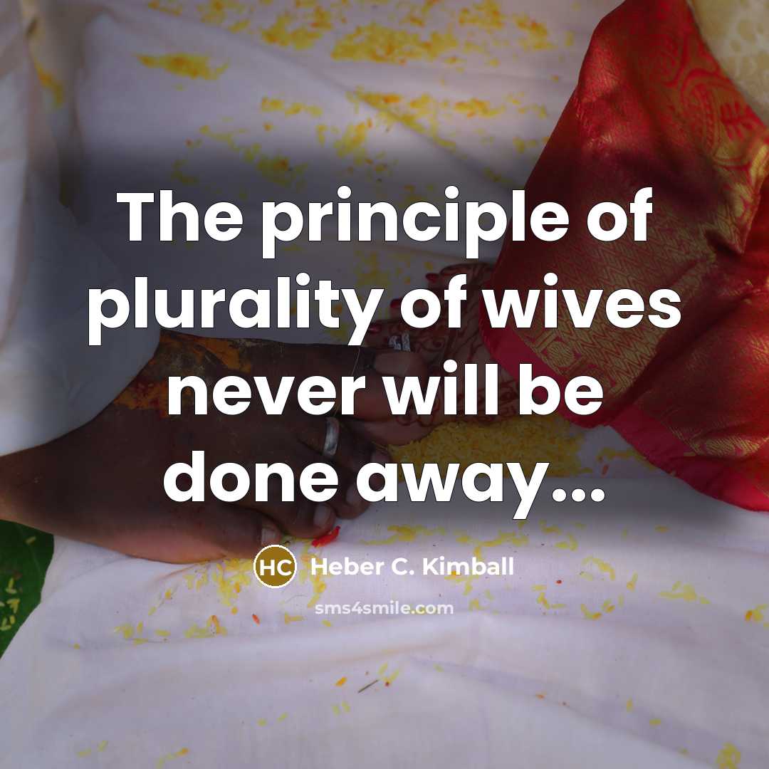 “The principle of plurality of wives never will be done…” quote by Heber C. Kimball
