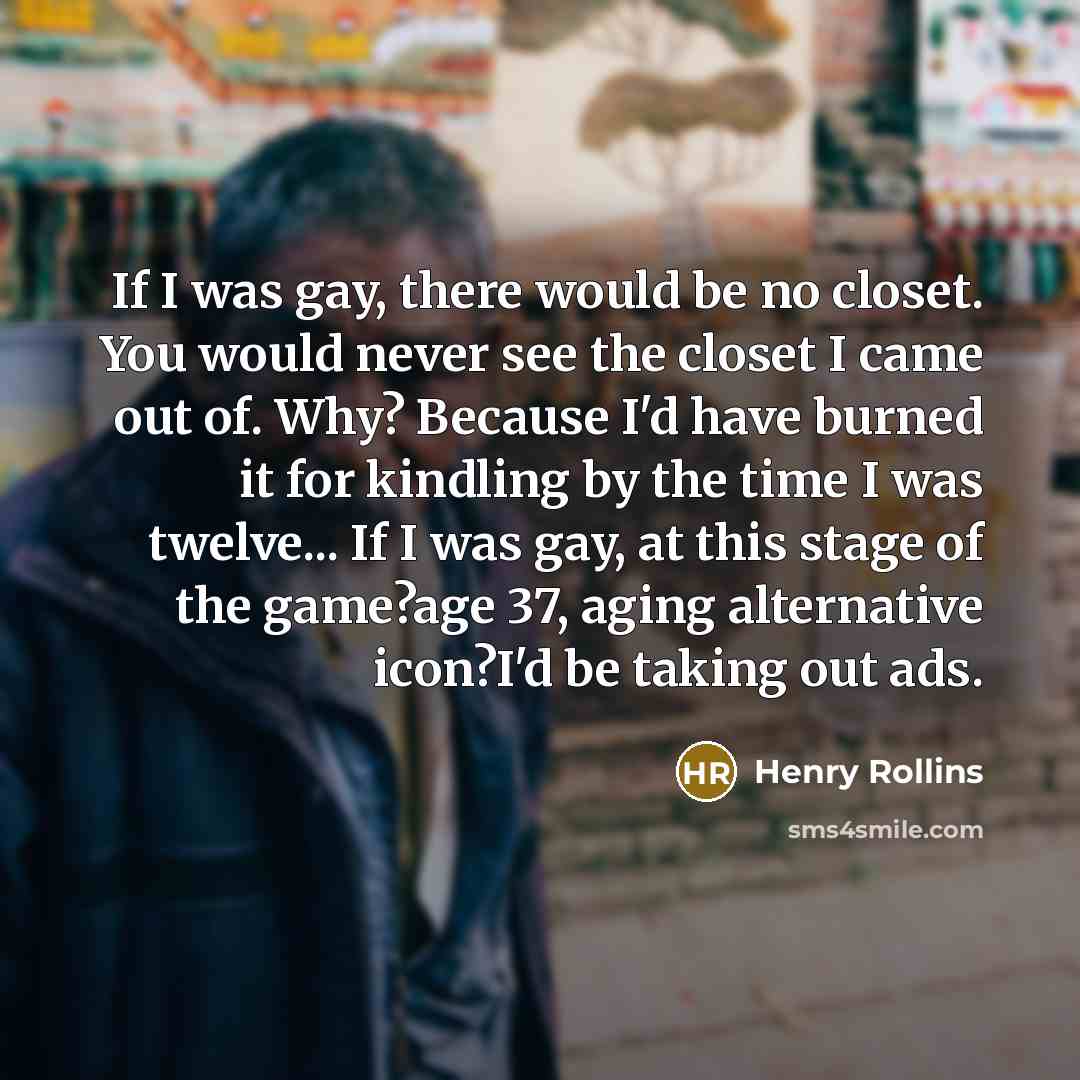 “If I was gay, there would be no closet. You…” quote by Henry Rollins