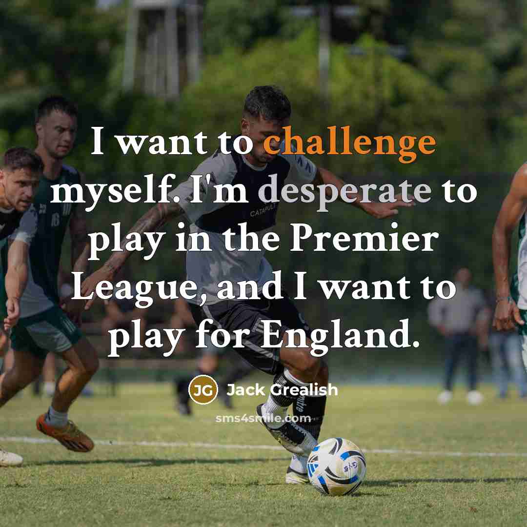 “I want to challenge myself. I'm desperate to play in…” quote by Jack Grealish