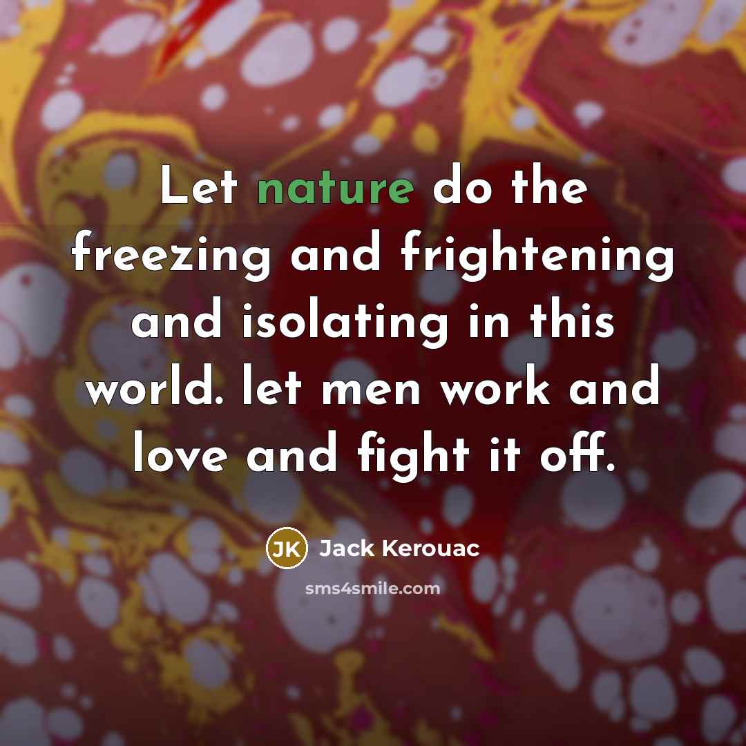 “Let nature do the freezing and frightening and isolating in…” quote by Jack Kerouac