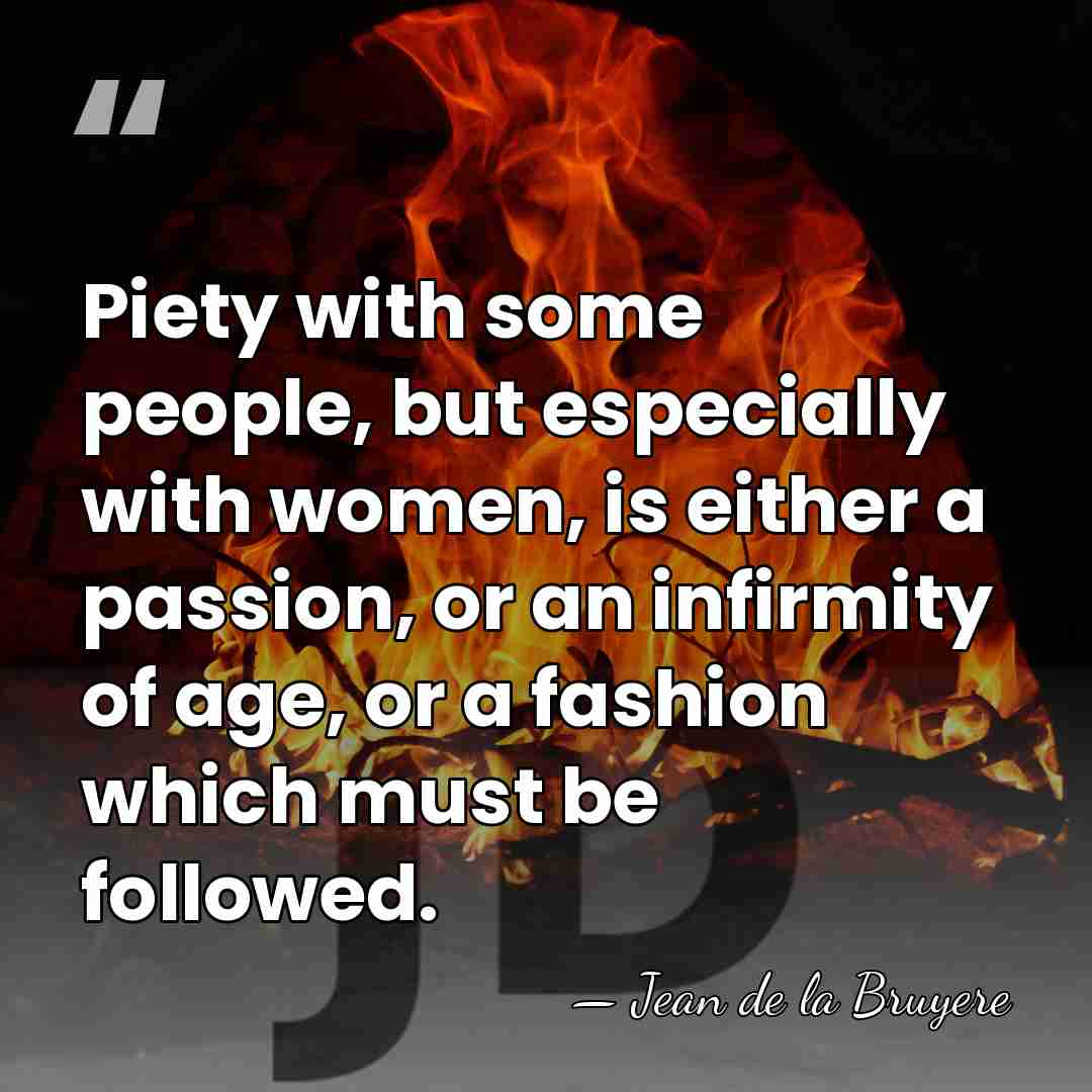 Piety with some people, but especially with women, is either a passion,&hellip; - Jean de la Bruyere