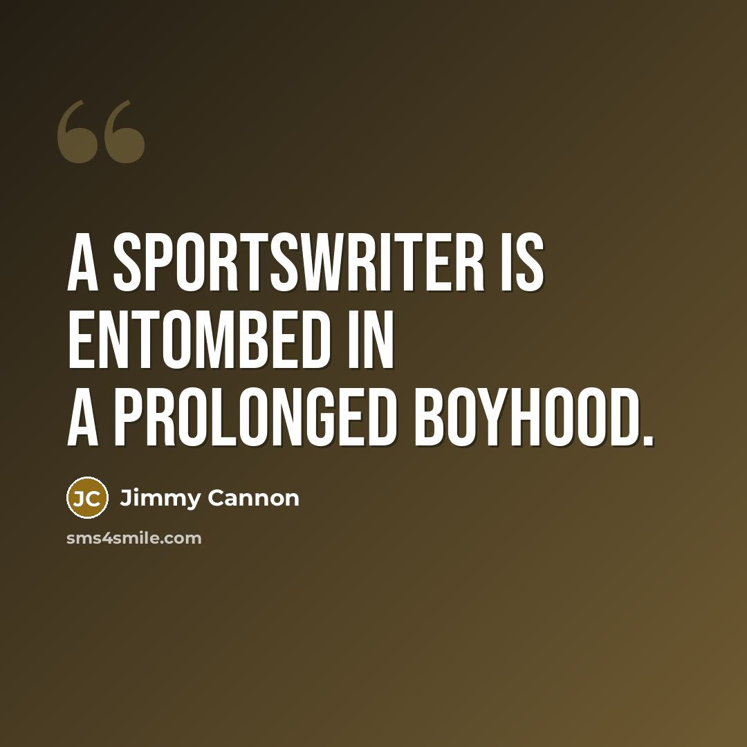 “A sportswriter is entombed in a prolonged boyhood.” quote by Jimmy Cannon