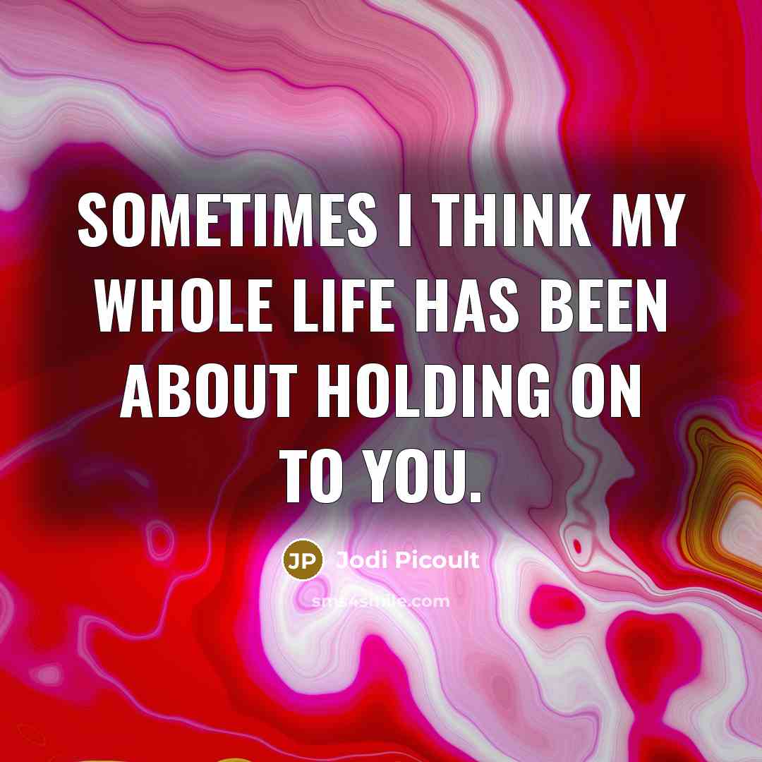 “Sometimes I think my whole life has been about holding…” quote by Jodi Picoult