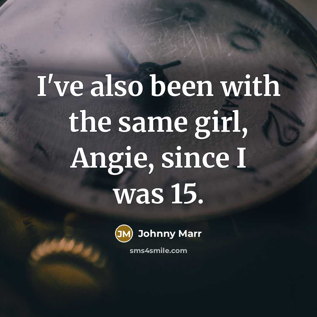 “I've also been with the same girl, Angie, since I…” quote by Johnny Marr