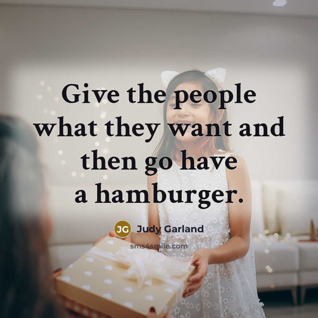 “Give the people what they want and then go have…” quote by Judy Garland