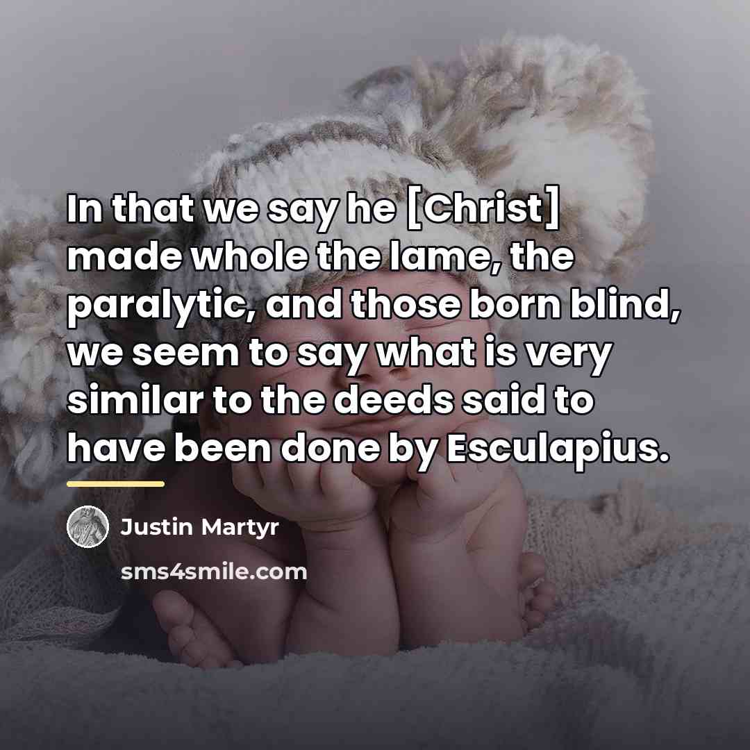 “In that we say he [Christ] made whole the lame,…” quote by Justin Martyr