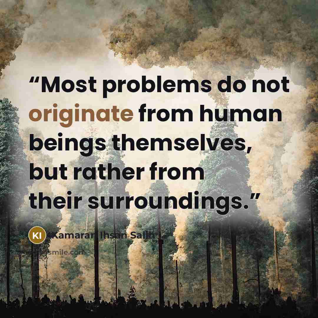 “Most problems do not originate from human beings themselves, but rather from their surroundings.” quote by Kamaran Ihsan Salih