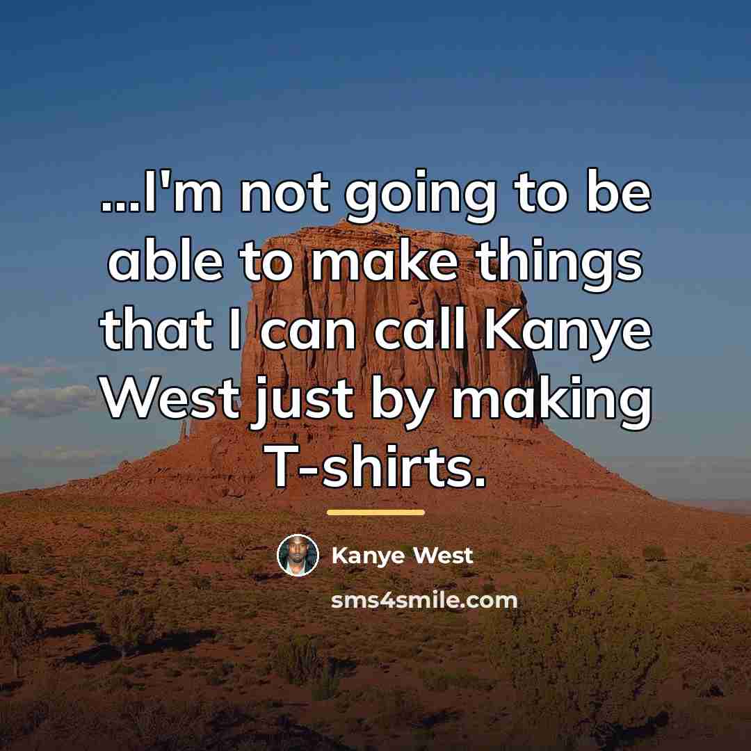 “...I'm not going to be able to make things that…” quote by Kanye West