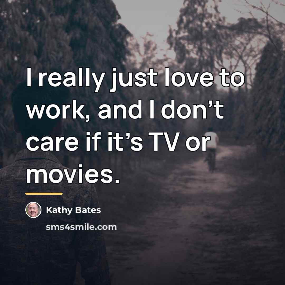 “I really just love to work, and I don't care…” quote by Kathy Bates