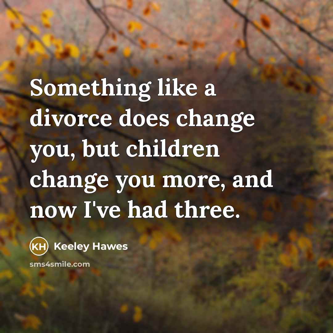 “Something like a divorce does change you, but children change…” quote by Keeley Hawes