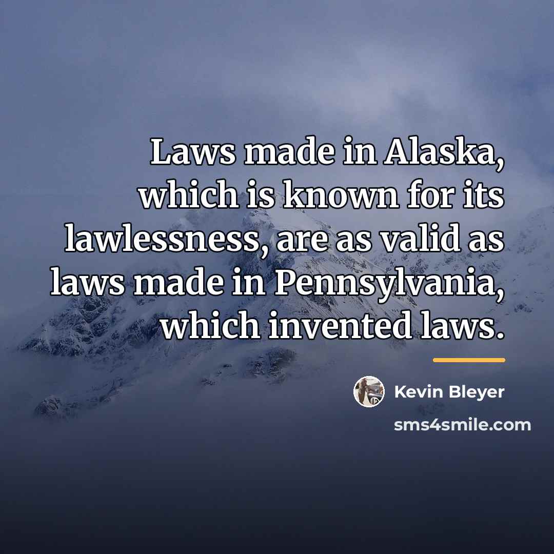 “Laws made in Alaska, which is known for its lawlessness,…” quote by Kevin Bleyer