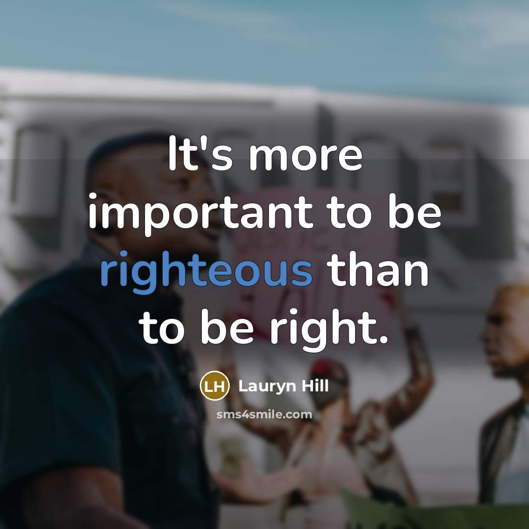 “It's more important to be righteous than to be right.…” quote by Lauryn Hill
