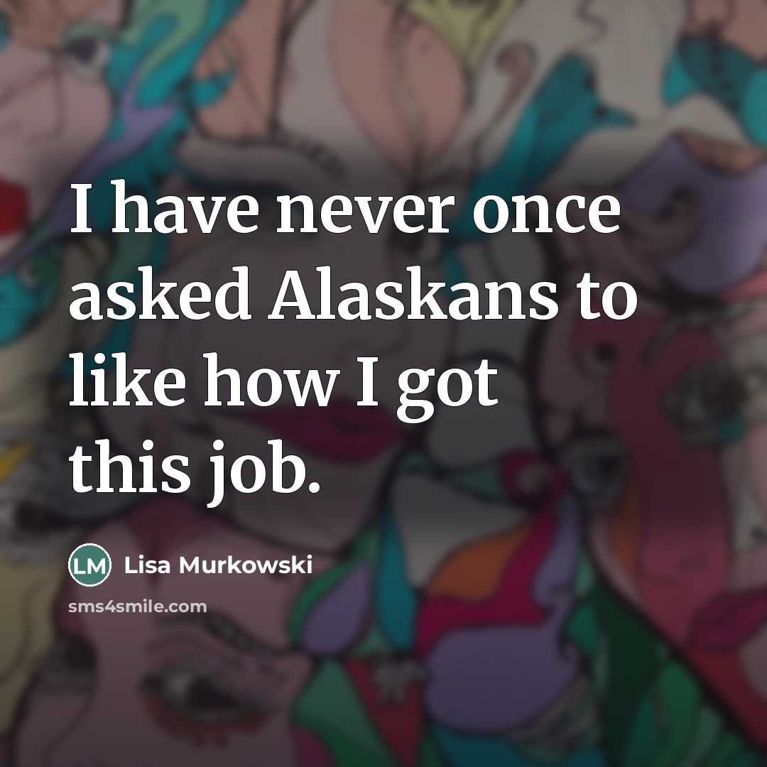 “I have never once asked Alaskans to like how I…” quote by Lisa Murkowski