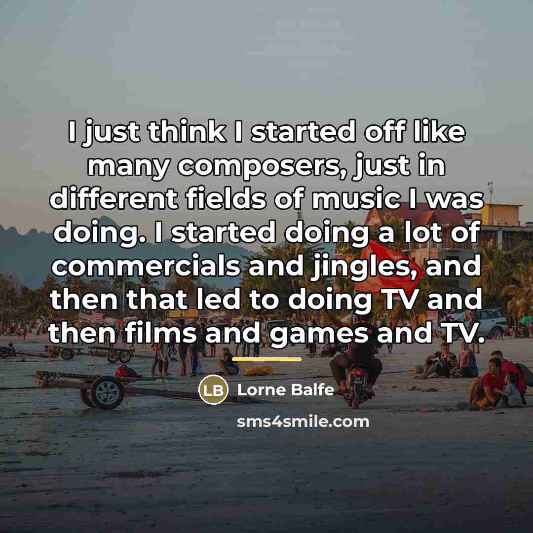 “I just think I started off like many composers, just…” quote by Lorne Balfe