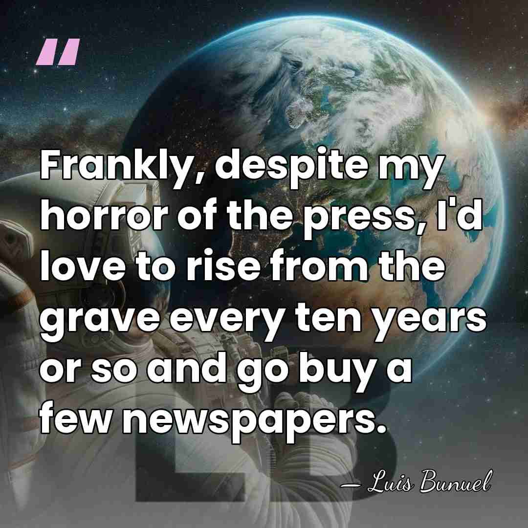 Frankly, despite my horror of the press, I'd love to rise from&hellip; - Luis Bunuel