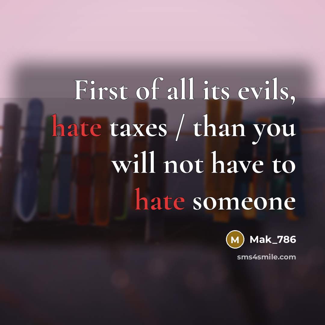 “First of all its evils, hate taxes / than you…” quote by Mak_786