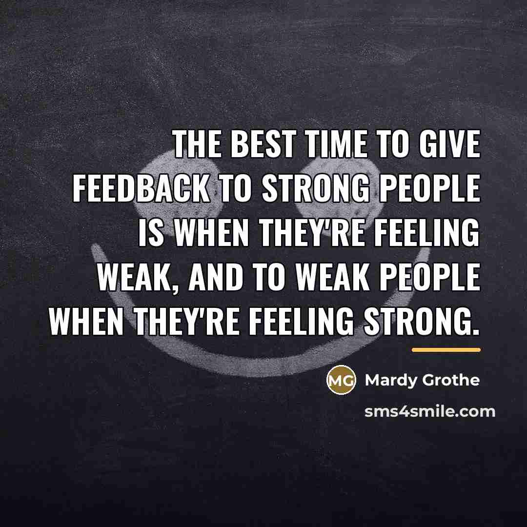“The best time to give feedback to strong people is…” quote by Mardy Grothe