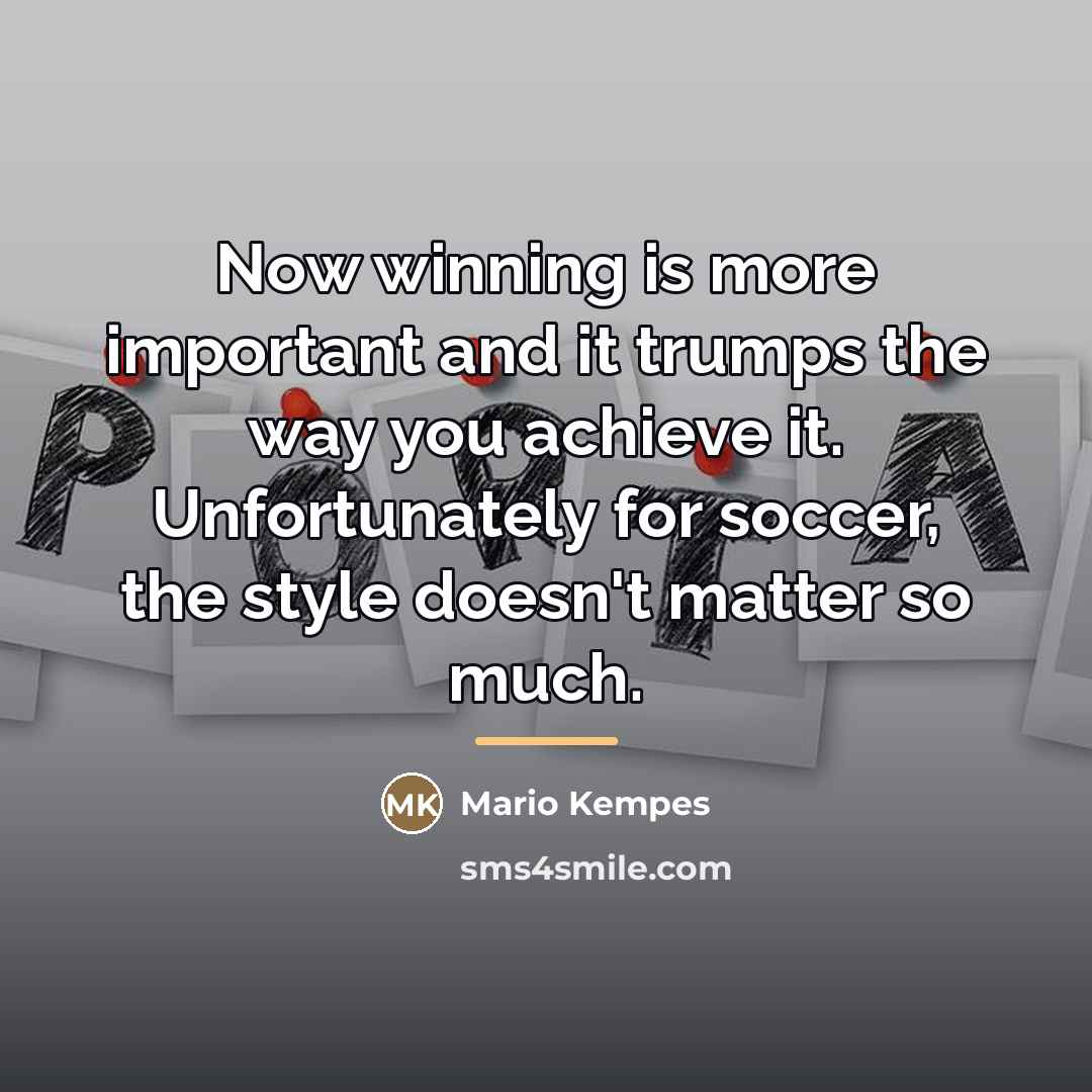 “Now winning is more important and it trumps the way…” quote by Mario Kempes