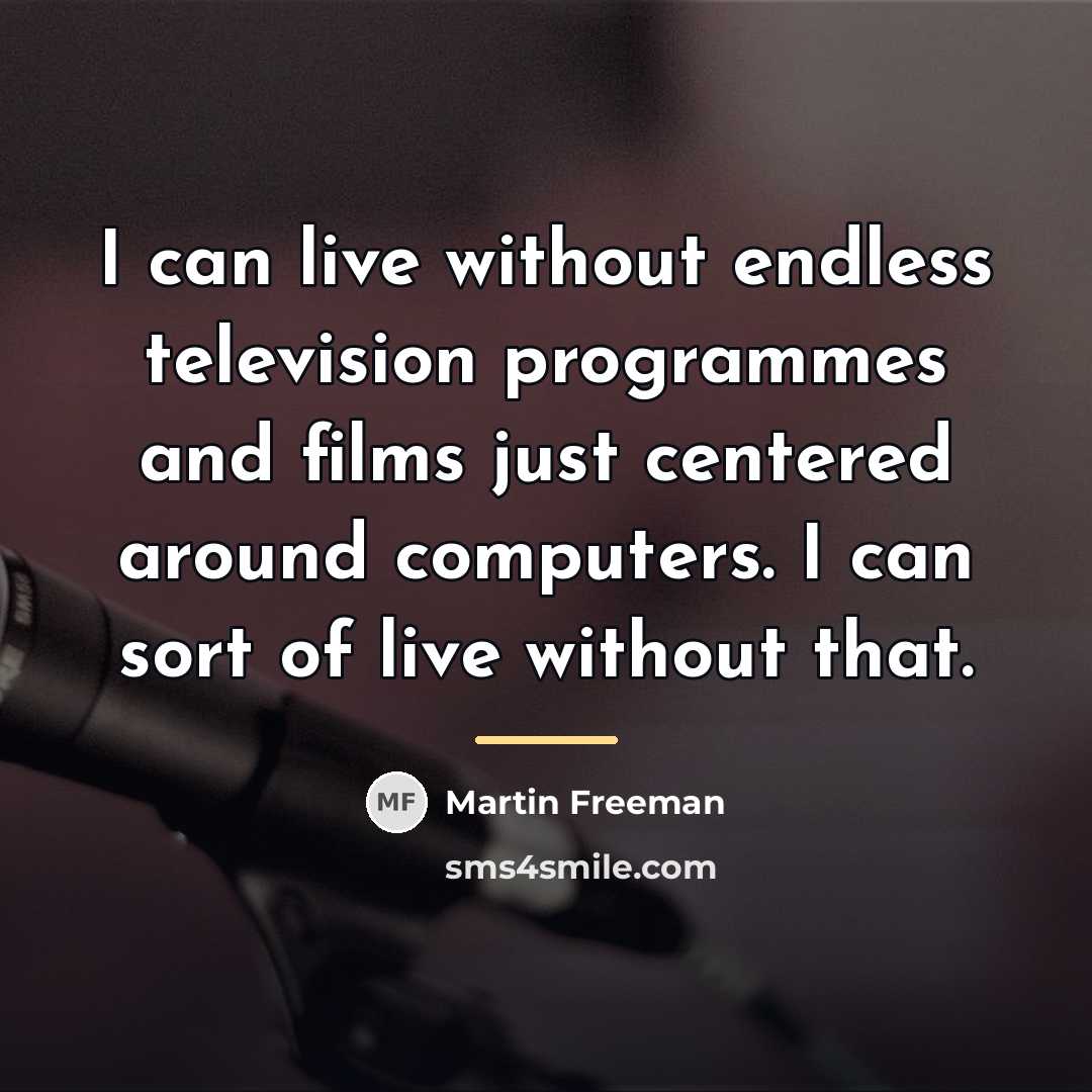 “I can live without endless television programmes and films just…” quote by Martin Freeman