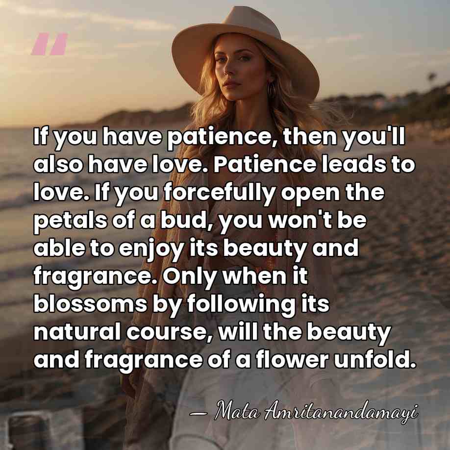 If you have patience, then you'll also have love. Patience leads to&hellip; - Mata Amritanandamayi