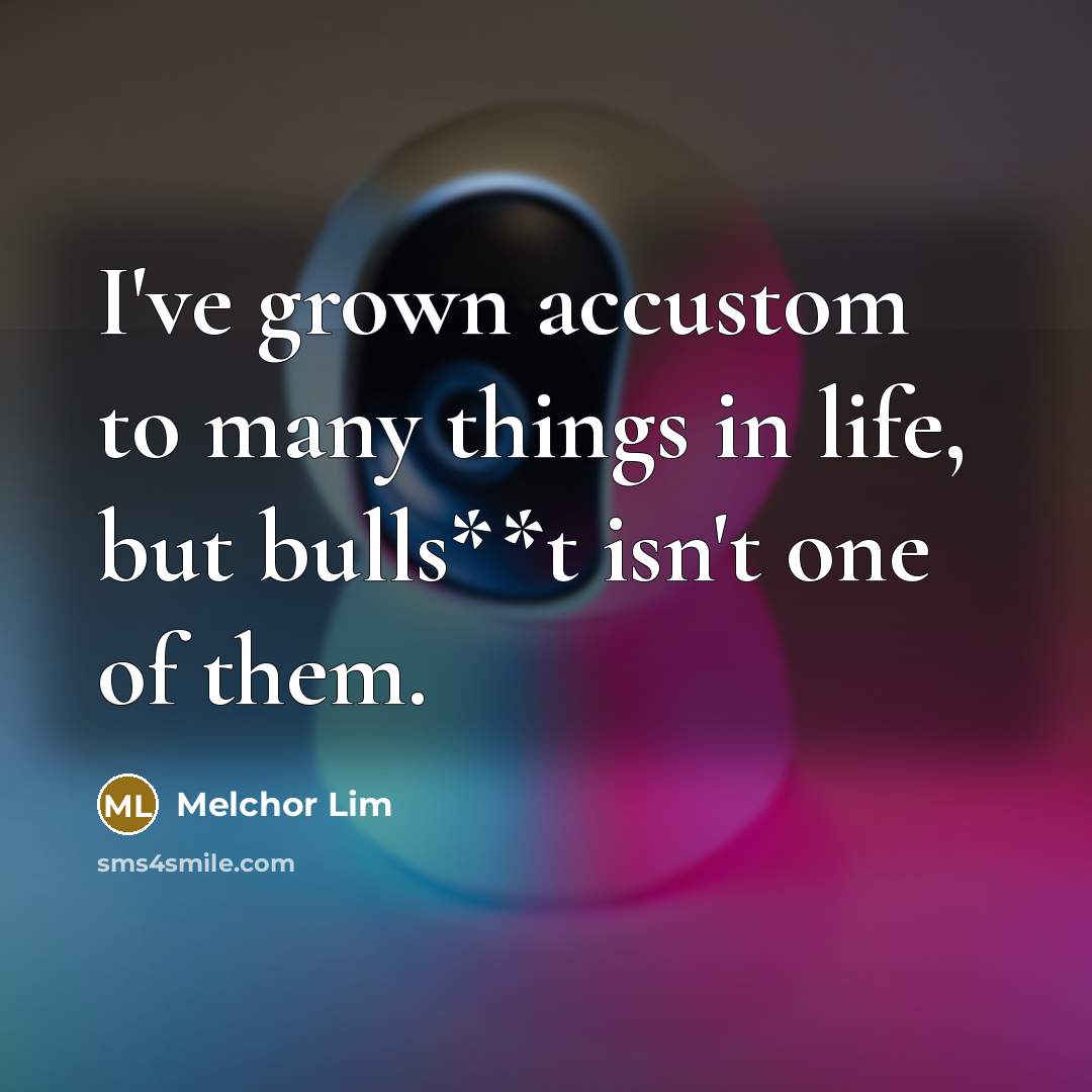 “I've grown accustom to many things in life, but bulls**t…” quote by Melchor Lim